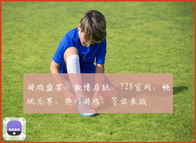 游戏盛宴，激情启航，728官网，畅玩无界，热门游戏，等你来战
