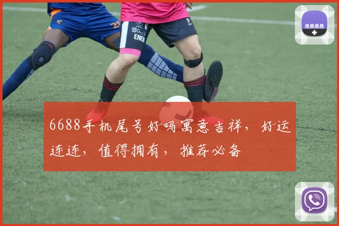 6688手机尾号好吗寓意吉祥，好运连连，值得拥有，推荐必备