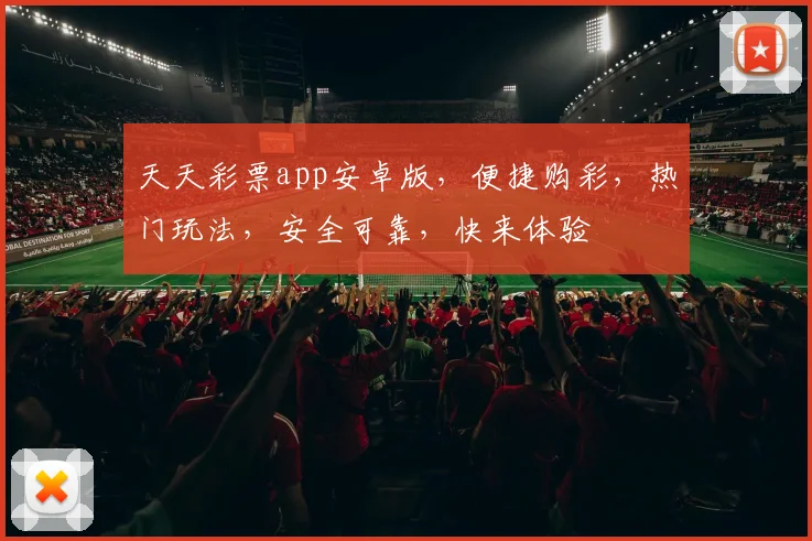 天天彩票app安卓版，便捷购彩，热门玩法，安全可靠，快来体验
