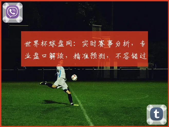 世界杯球盘网：实时赛事分析，专业盘口解读，精准预测，不容错过