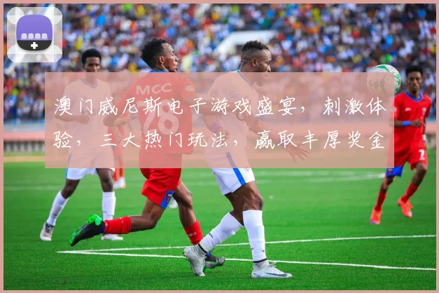 澳门威尼斯电子游戏盛宴，刺激体验，三大热门玩法，赢取丰厚奖金，尽在PG平台