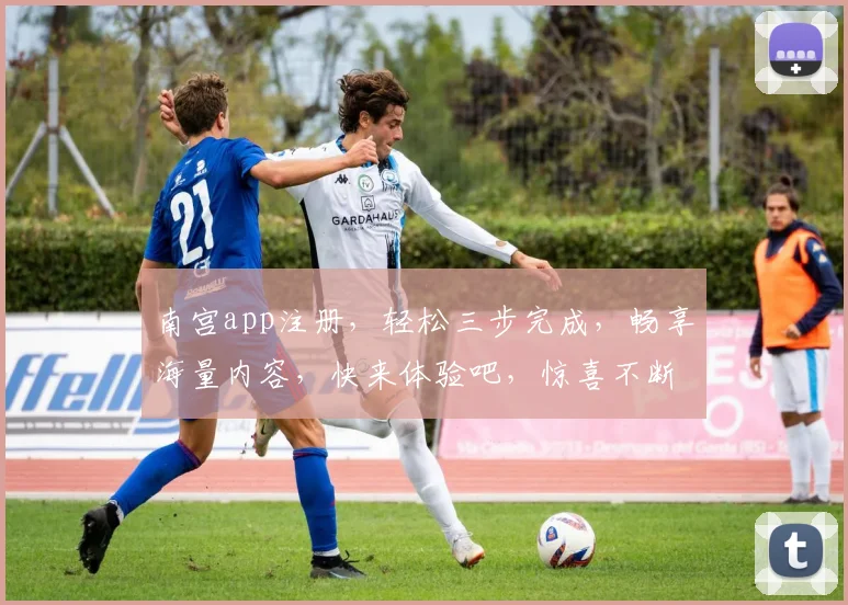 南宫app注册，轻松三步完成，畅享海量内容，快来体验吧，惊喜不断
