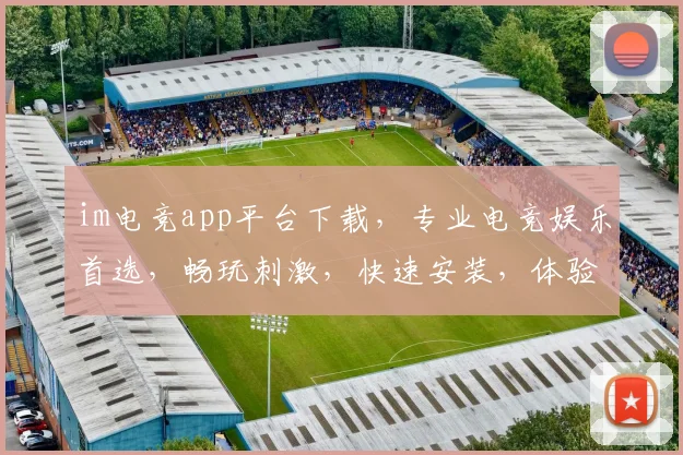 im电竞app平台下载，专业电竞娱乐首选，畅玩刺激，快速安装，体验极致