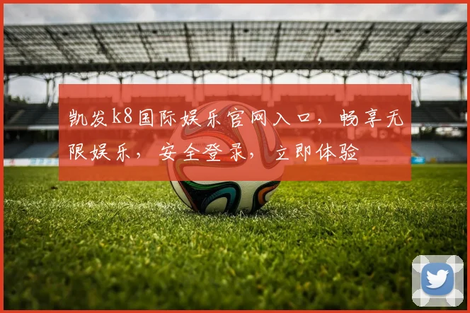 凯发k8国际娱乐官网入口，畅享无限娱乐，安全登录，立即体验