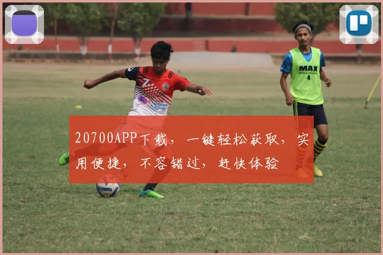 20700APP下载，一键轻松获取，实用便捷，不容错过，赶快体验