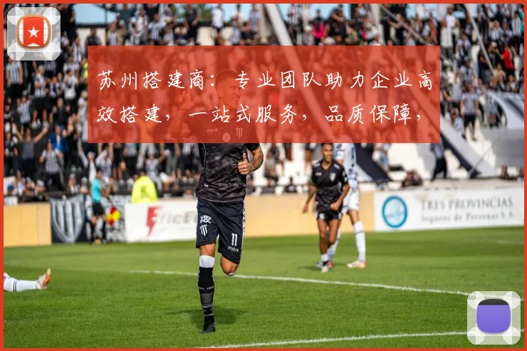苏州搭建商：专业团队助力企业高效搭建，一站式服务，品质保障，值得信赖，快速响应