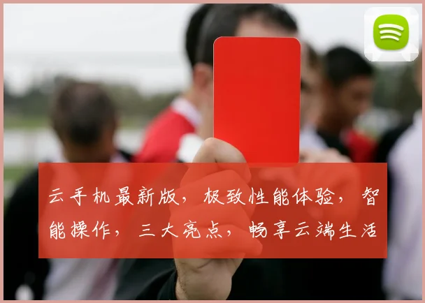 云手机最新版，极致性能体验，智能操作，三大亮点，畅享云端生活，一触即达