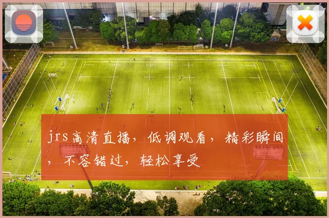 jrs高清直播，低调观看，精彩瞬间，不容错过，轻松享受