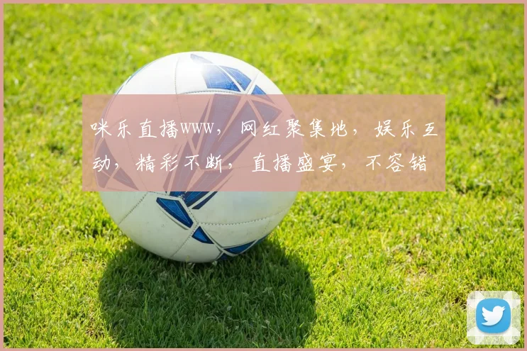 咪乐直播www，网红聚集地，娱乐互动，精彩不断，直播盛宴，不容错过，尽在咪乐